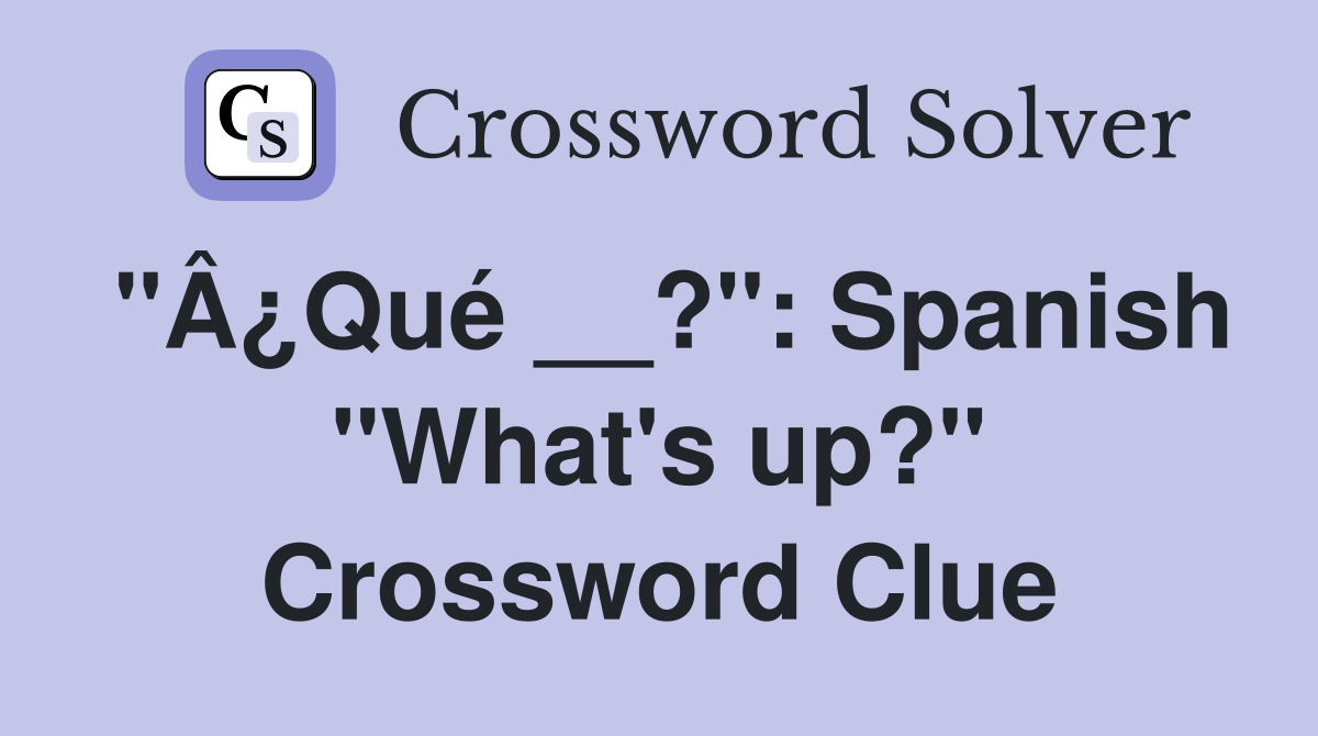 "Â¿Qué __?": Spanish "What's up?" Crossword Clue