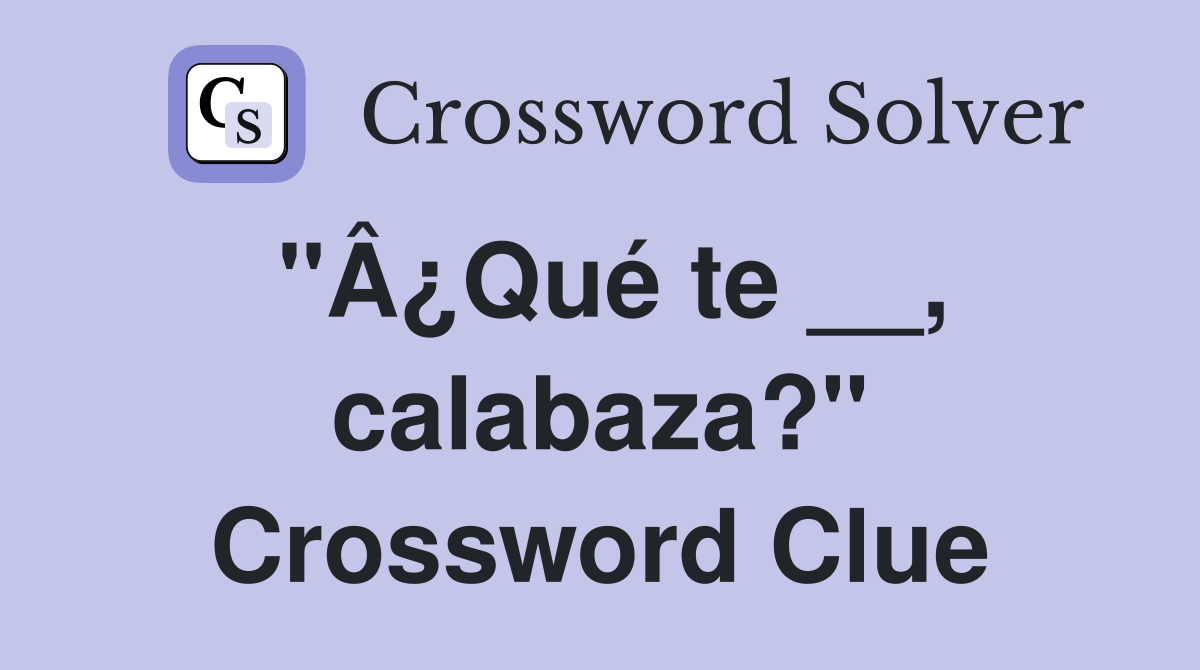 "Â¿Qué te __, calabaza?" Crossword Clue