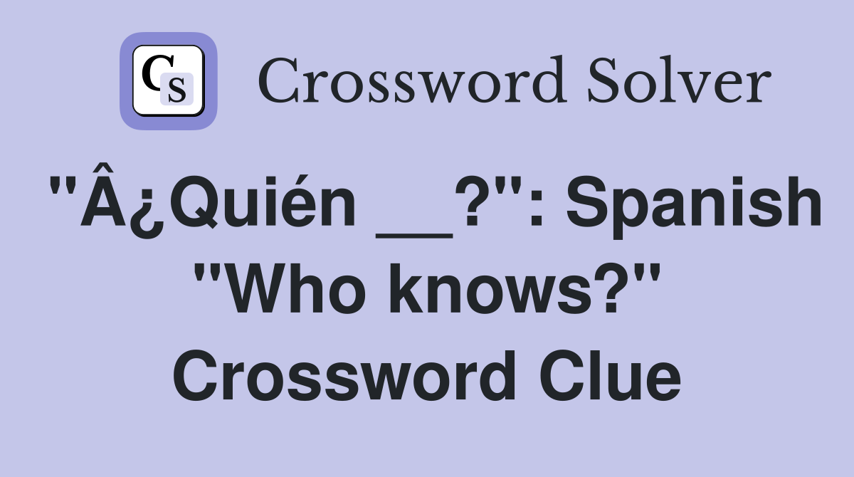 "Â¿Quién __?": Spanish "Who knows?" Crossword Clue