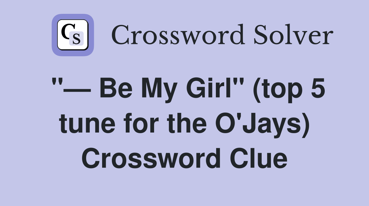 "— Be My Girl" (top 5 tune for the O'Jays) Crossword Clue