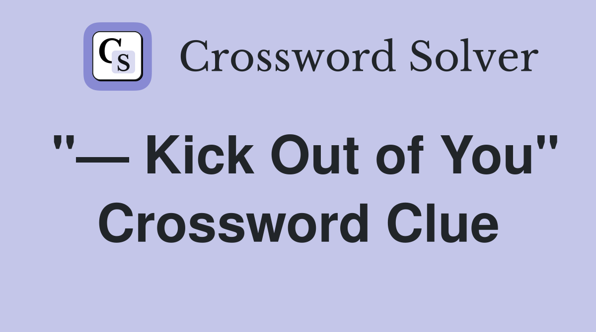"— Kick Out of You" Crossword Clue