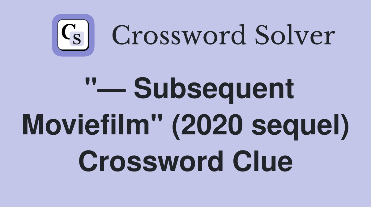 "— Subsequent Moviefilm" (2020 sequel) Crossword Clue