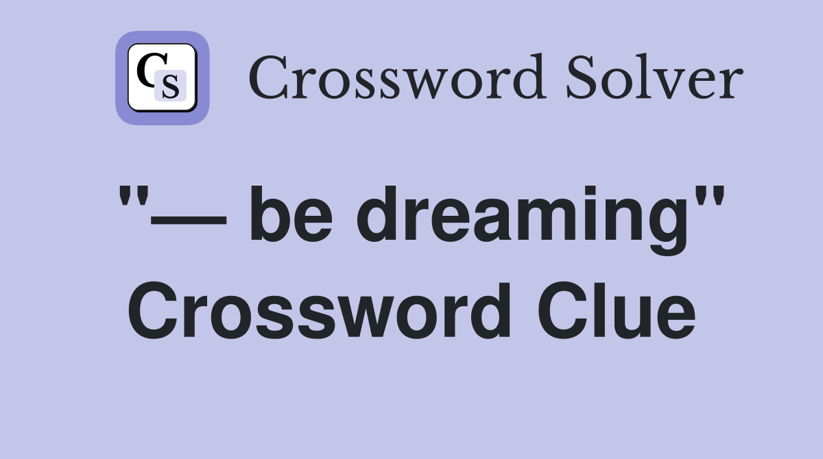 "— be dreaming" Crossword Clue