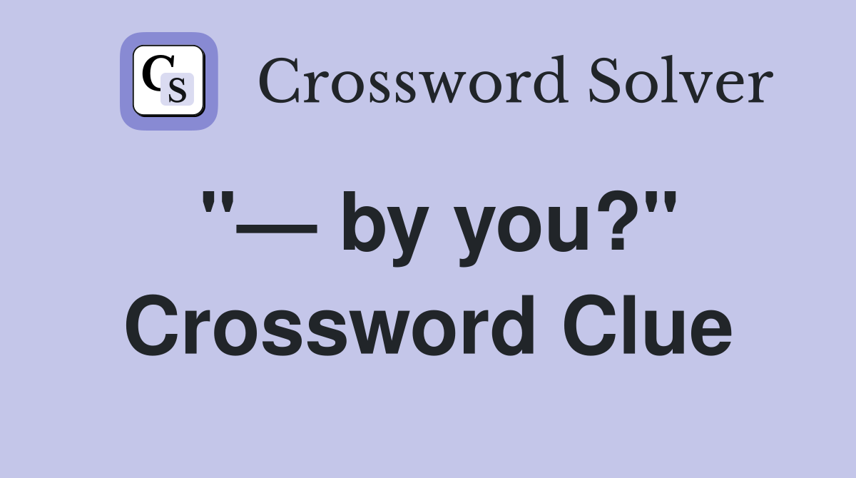"— by you?" Crossword Clue