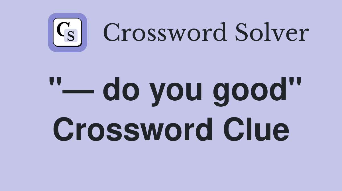 "— do you good" Crossword Clue