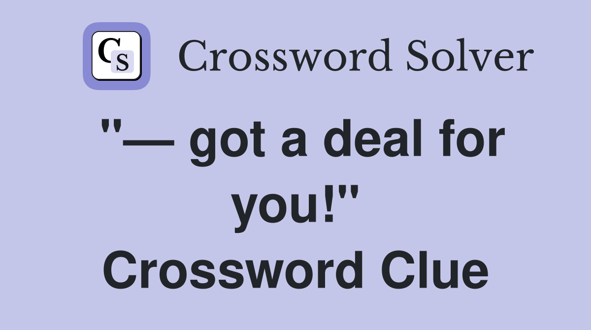 "— got a deal for you!" Crossword Clue