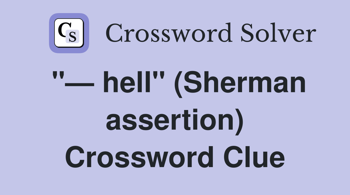 "— hell" (Sherman assertion) Crossword Clue