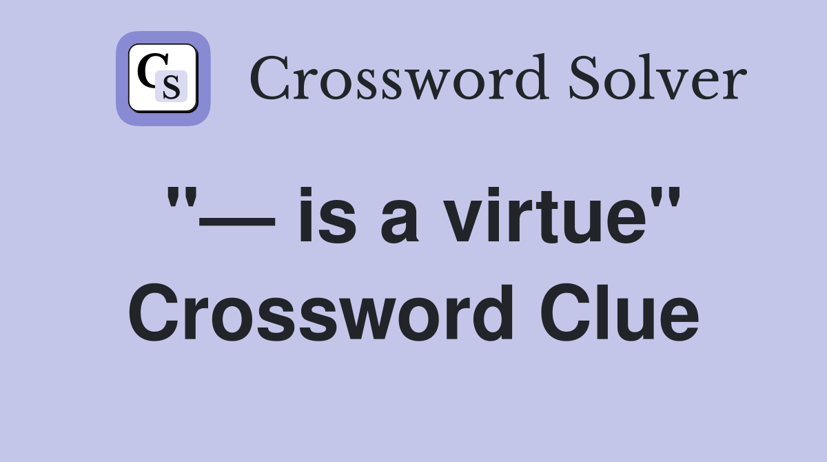 "— is a virtue" Crossword Clue