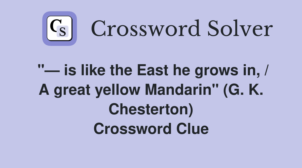 "— is like the East he grows in, / A great yellow Mandarin" (G. K. Chesterton) Crossword Clue