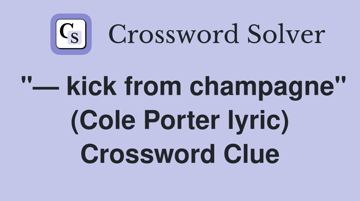 "— kick from champagne" (Cole Porter lyric) Crossword Clue