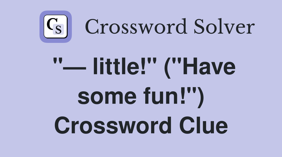 "— little!" ("Have some fun!") Crossword Clue