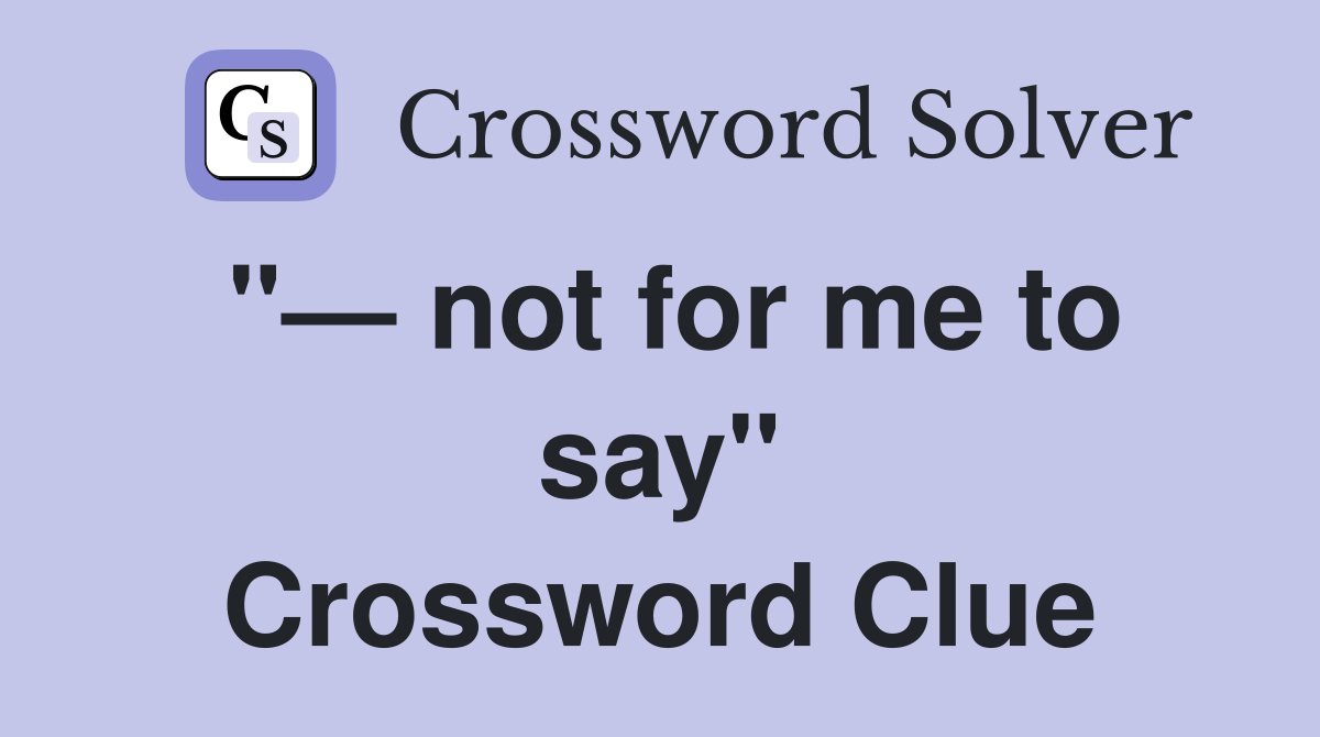 "— not for me to say" Crossword Clue
