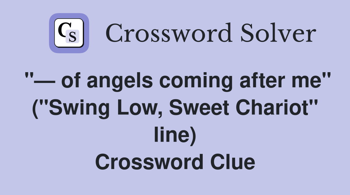 "— of angels coming after me" ("Swing Low, Sweet Chariot" line) Crossword Clue