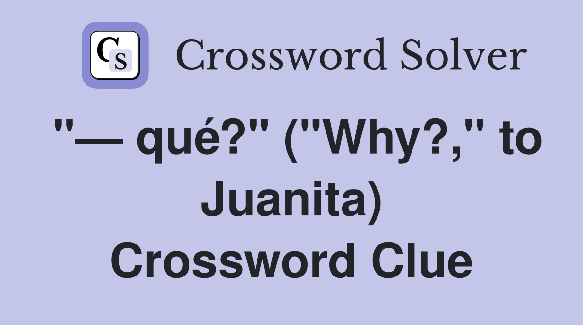 "— qué?" ("Why?," to Juanita) Crossword Clue