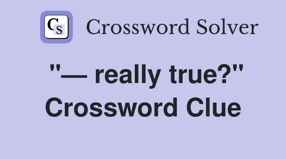 "— really true?" Crossword Clue