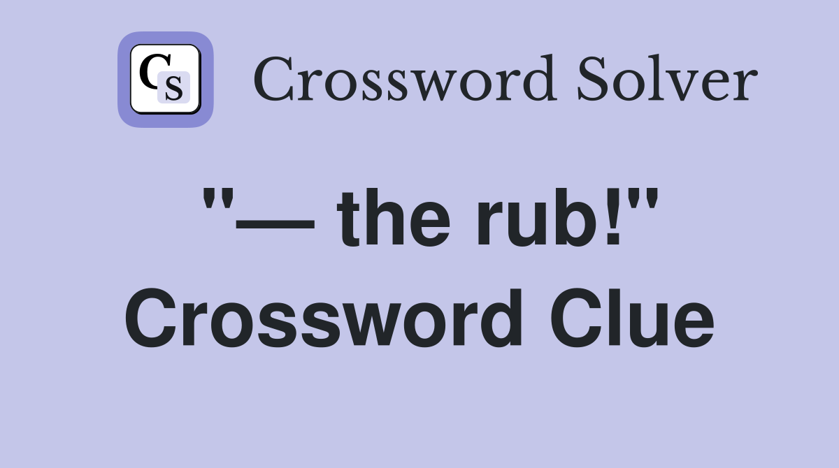 "— the rub!" Crossword Clue