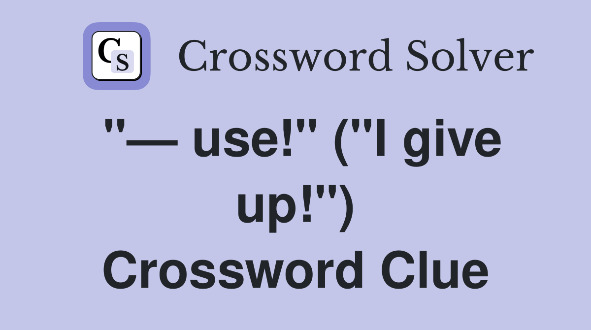 "— use!" ("I give up!") Crossword Clue