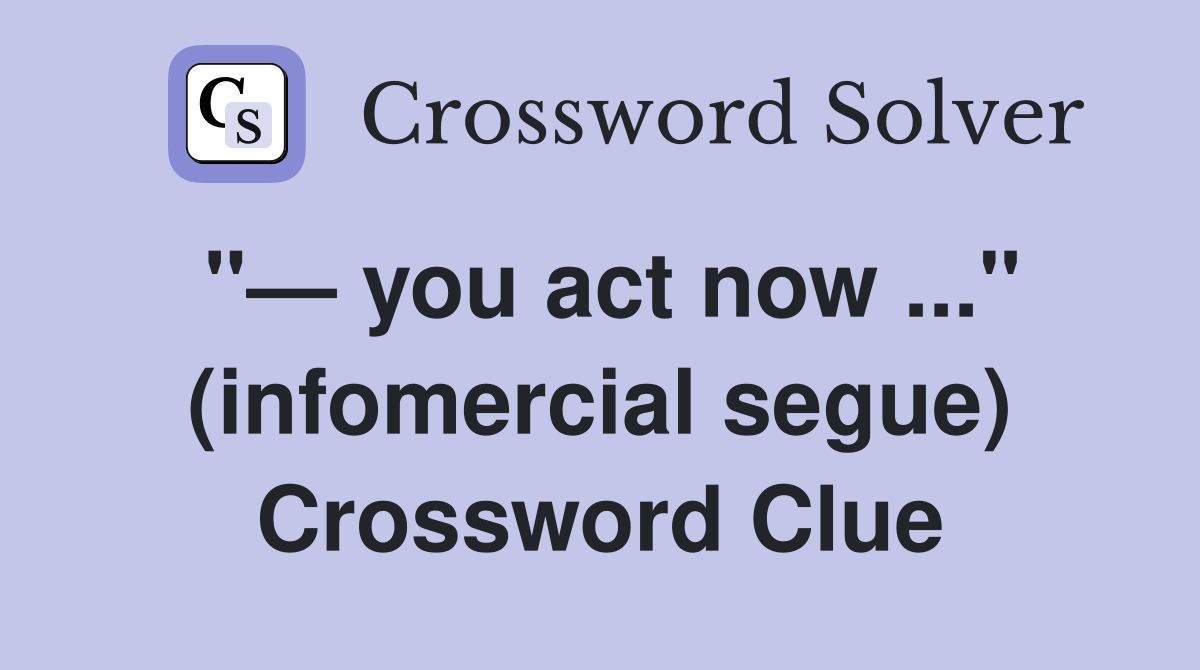 "— you act now ..." (infomercial segue) Crossword Clue