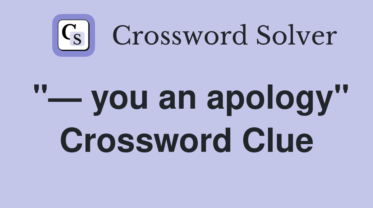 "— you an apology" Crossword Clue