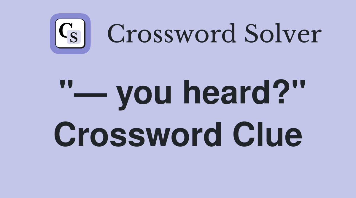 "— you heard?" Crossword Clue