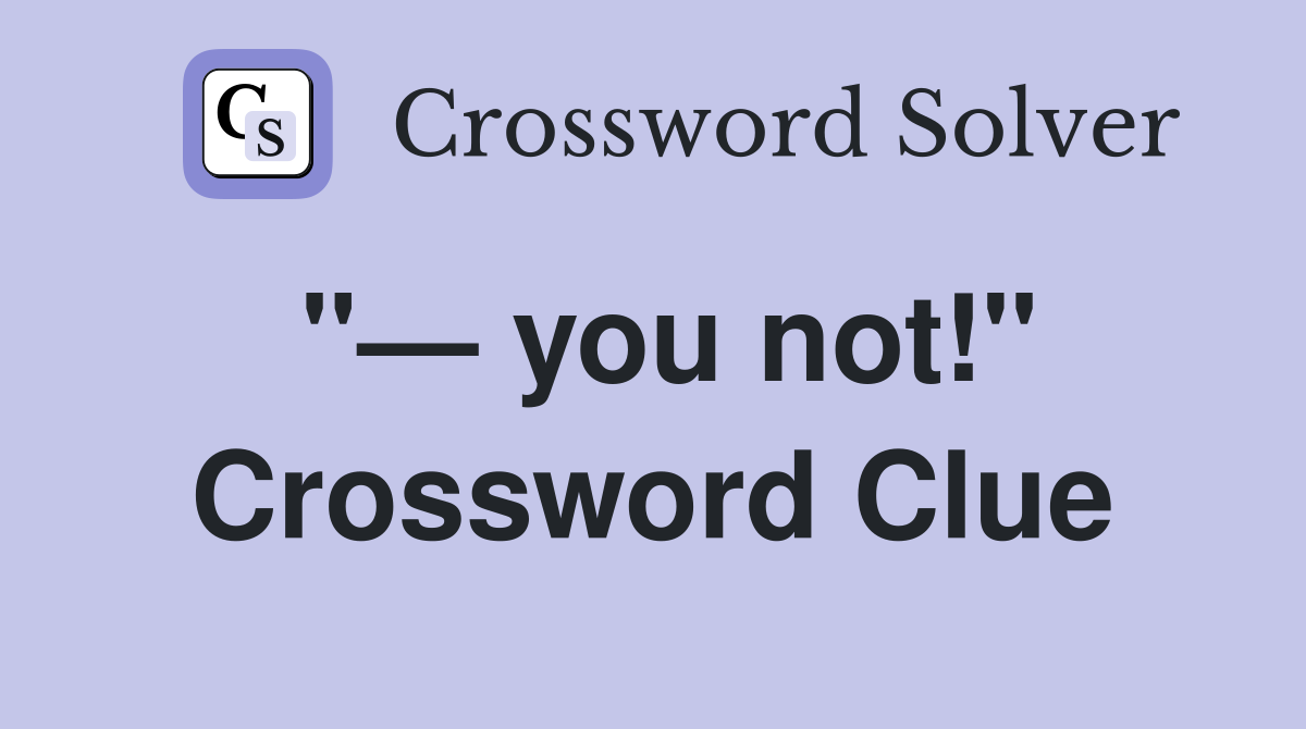 "— you not!" Crossword Clue