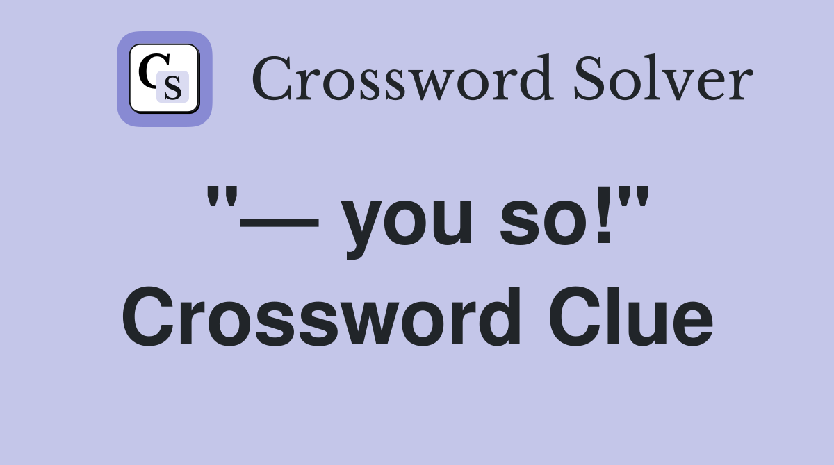 "— you so!" Crossword Clue