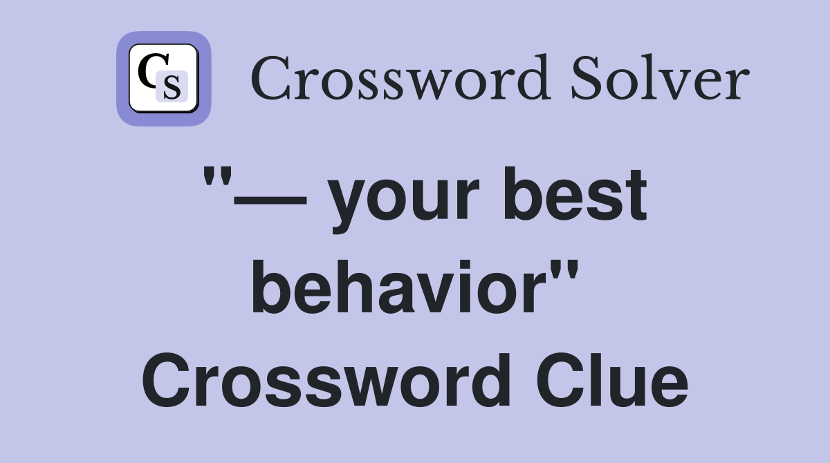 "— your best behavior" Crossword Clue