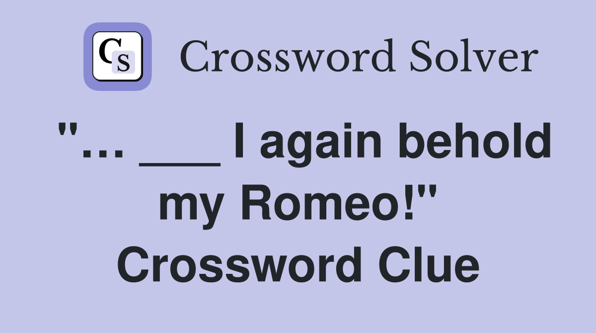 "… ___ I again behold my Romeo!" Crossword Clue