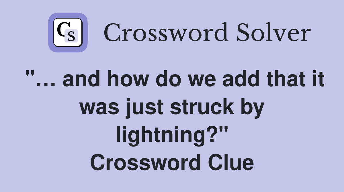 "… and how do we add that it was just struck by lightning?" Crossword Clue