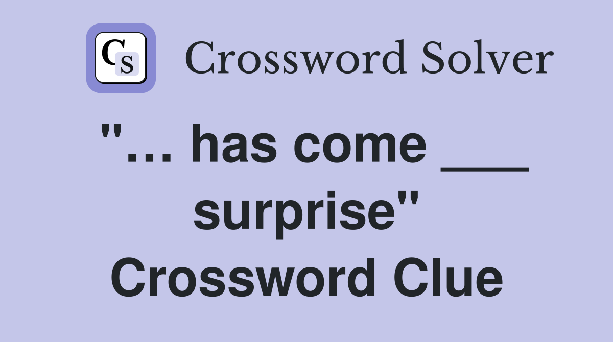 "… has come ___ surprise" Crossword Clue