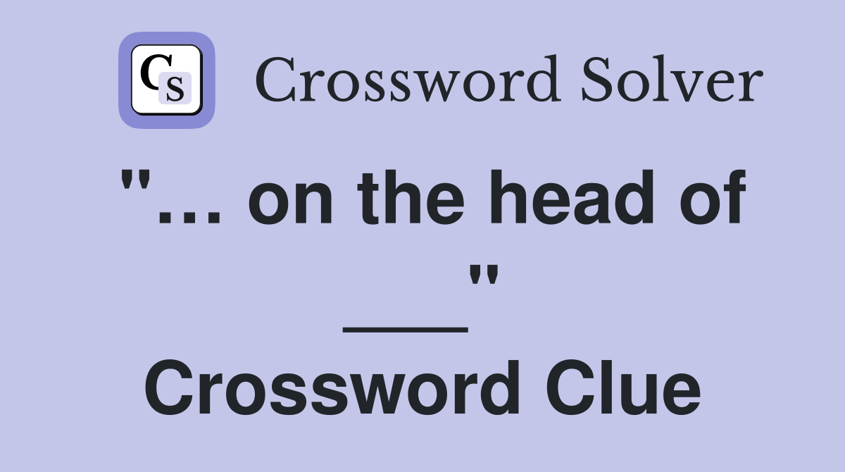 "… on the head of ___" Crossword Clue