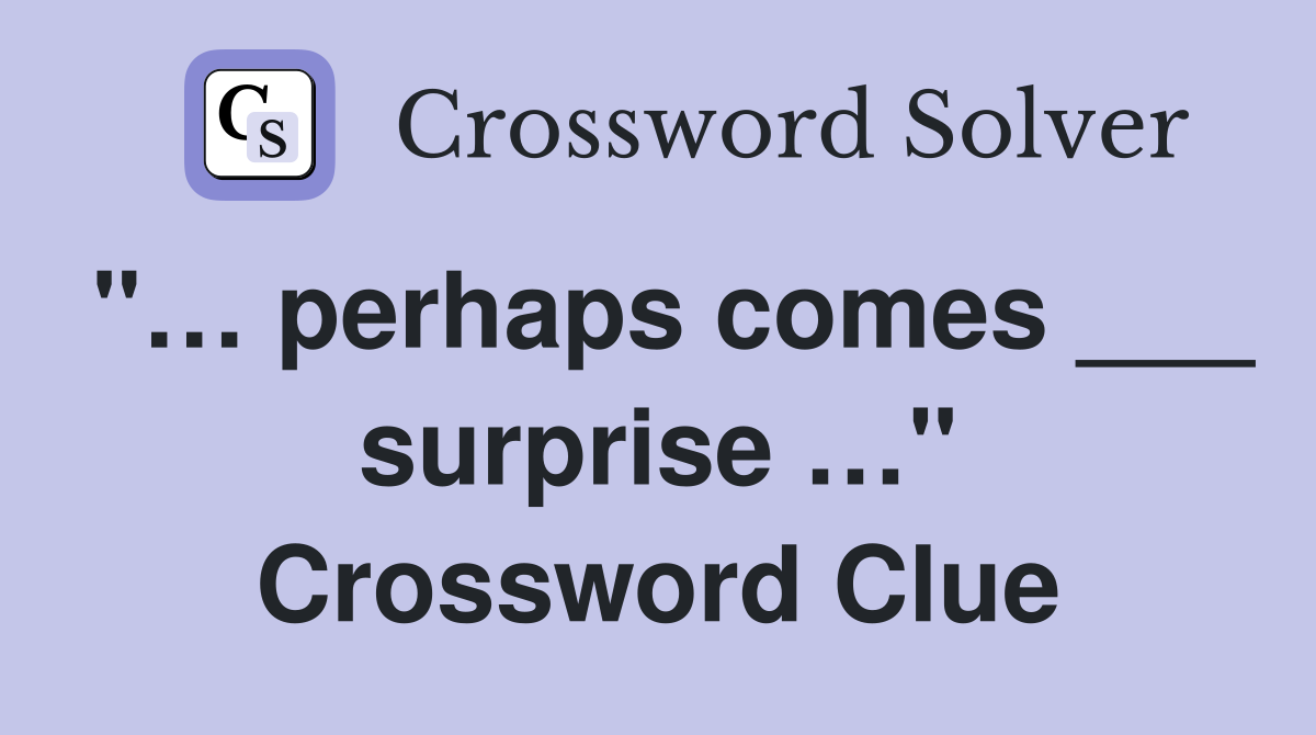 "… perhaps comes ___ surprise …" Crossword Clue