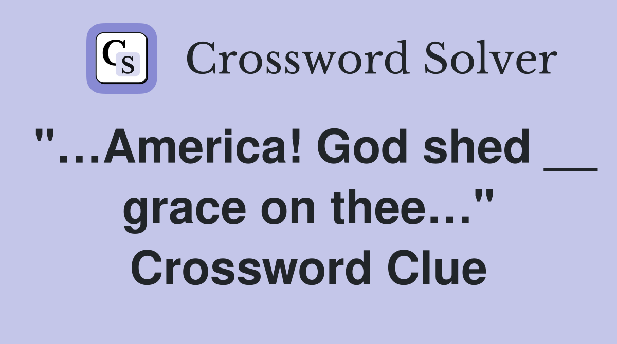 "…America! God shed __ grace on thee…" Crossword Clue