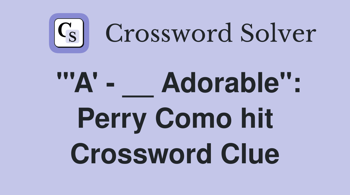 "'A' - __ Adorable": Perry Como hit Crossword Clue