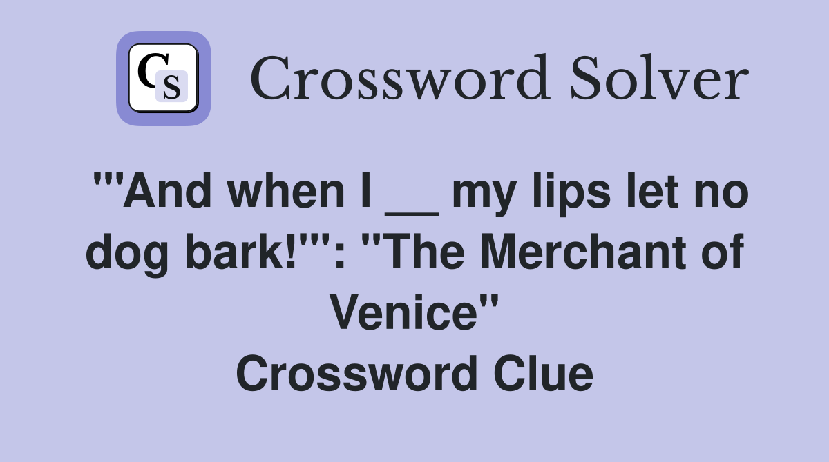 "'And when I __ my lips let no dog bark!'": "The Merchant of Venice" Crossword Clue