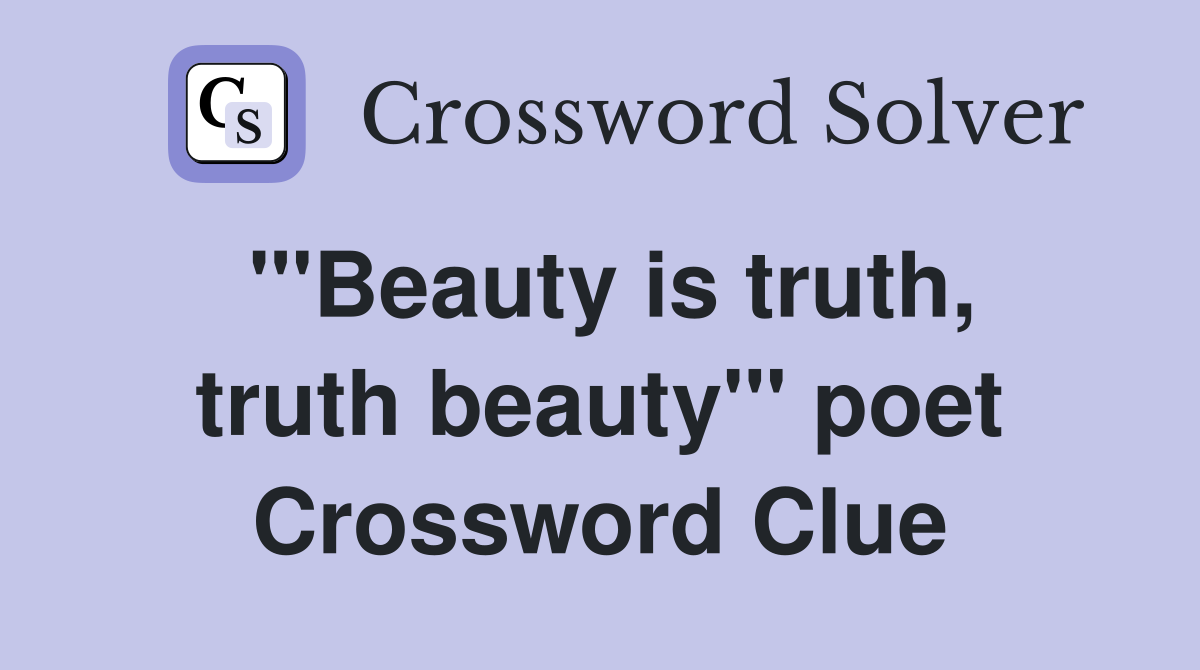 "'Beauty is truth, truth beauty'" poet Crossword Clue