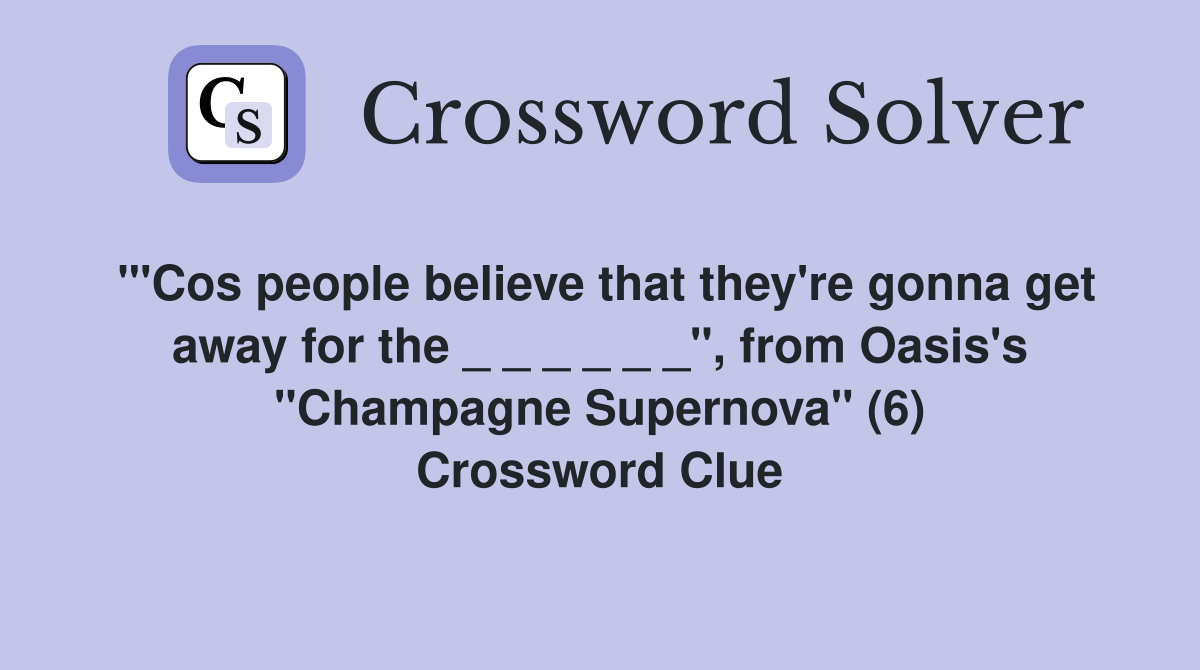 "'Cos people believe that they're gonna get away for the _ _ _ _ _ _", from Oasis's "Champagne Supernova" (6) Crossword Clue