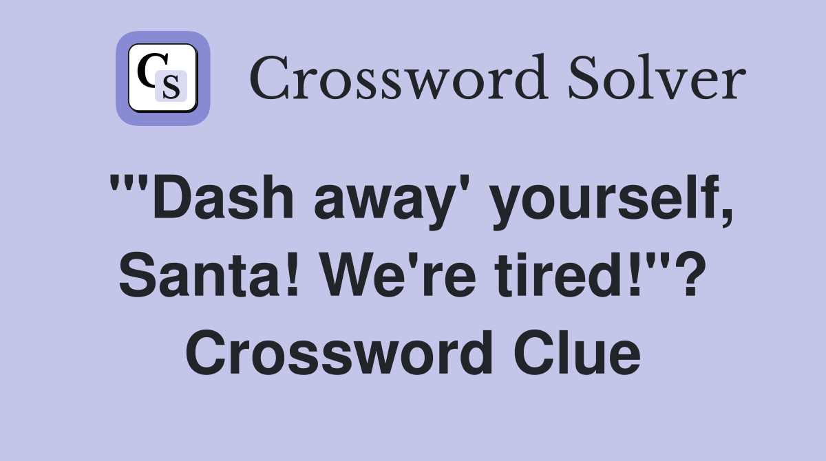 "'Dash away' yourself, Santa! We're tired!"? Crossword Clue