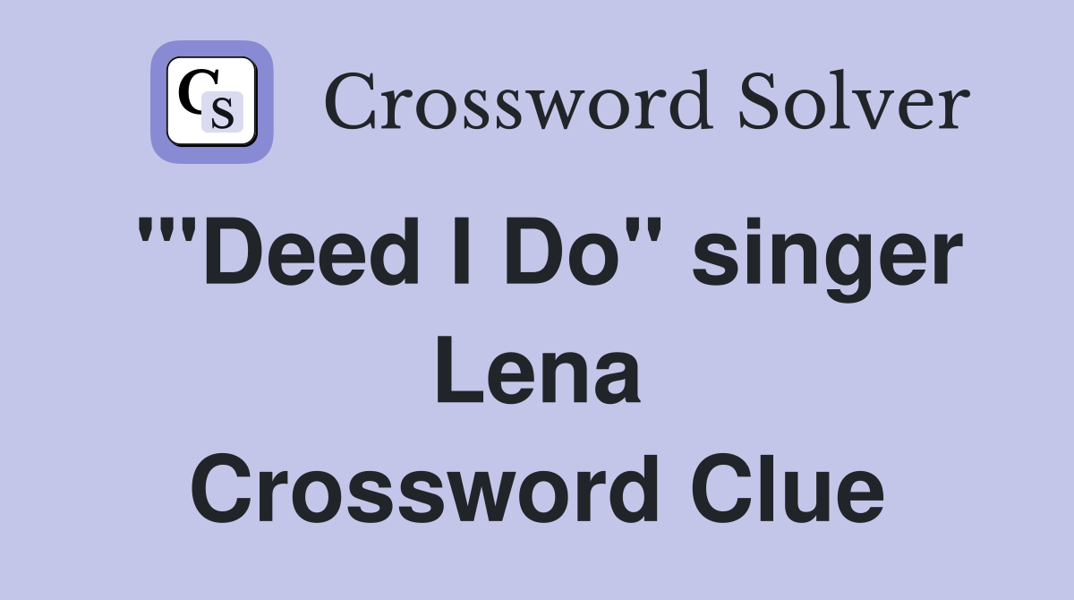 "'Deed I Do" singer Lena Crossword Clue