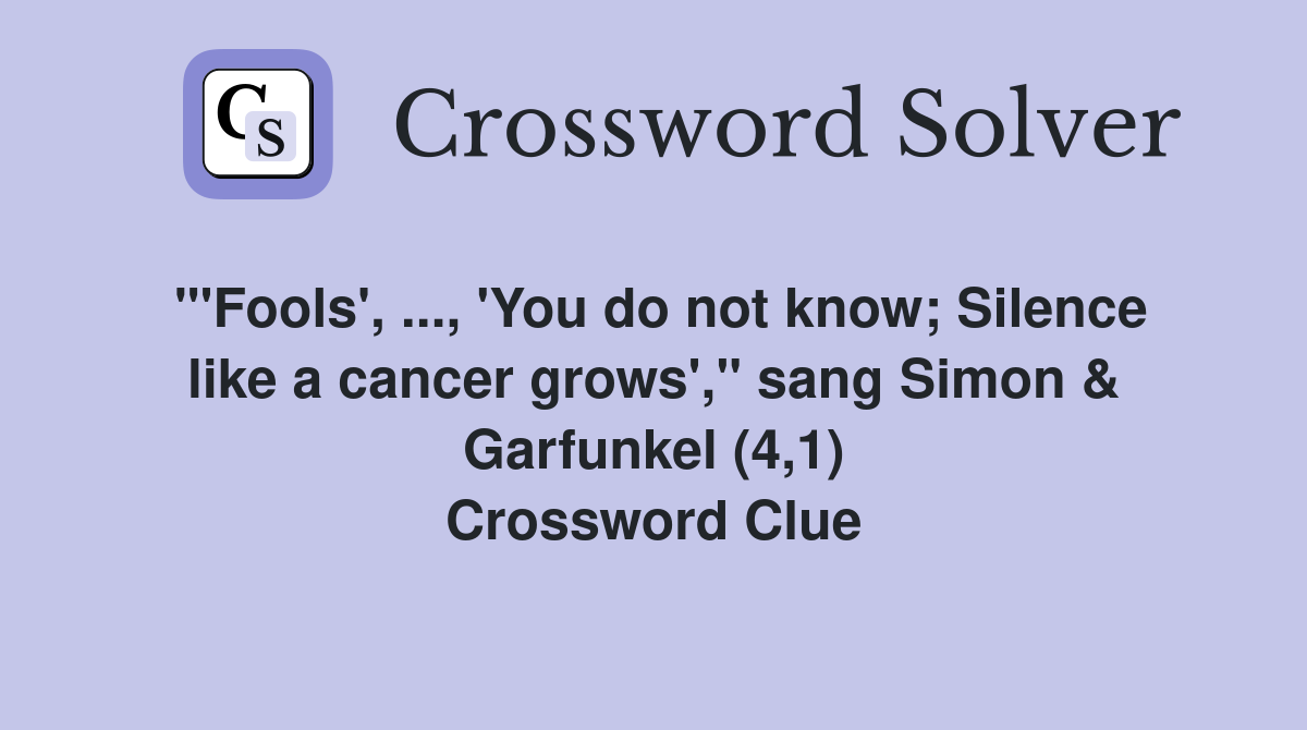 "'Fools', ..., 'You do not know; Silence like a cancer grows'," sang Simon & Garfunkel (4,1) Crossword Clue