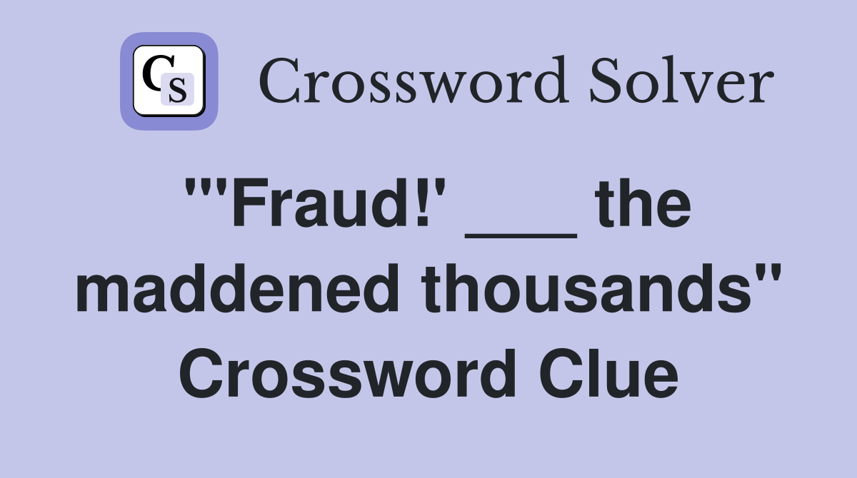 "'Fraud!' ___ the maddened thousands" Crossword Clue
