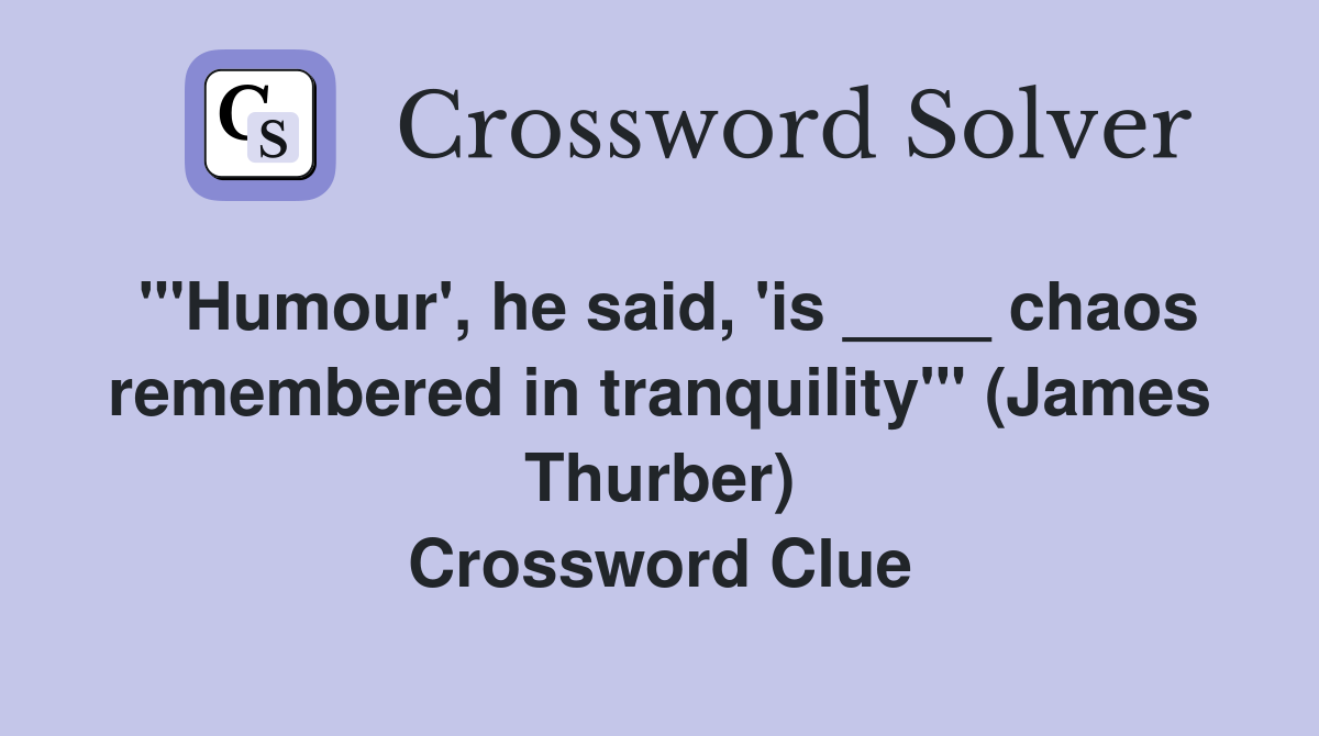 "'Humour', he said, 'is ____ chaos remembered in tranquility'" (James Thurber) Crossword Clue