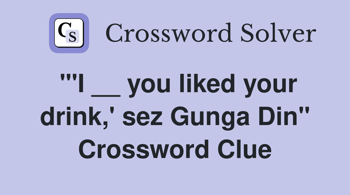 "'I __ you liked your drink,' sez Gunga Din" Crossword Clue
