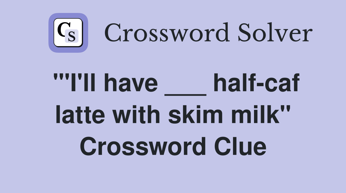 "'I'll have ___ half-caf latte with skim milk" Crossword Clue