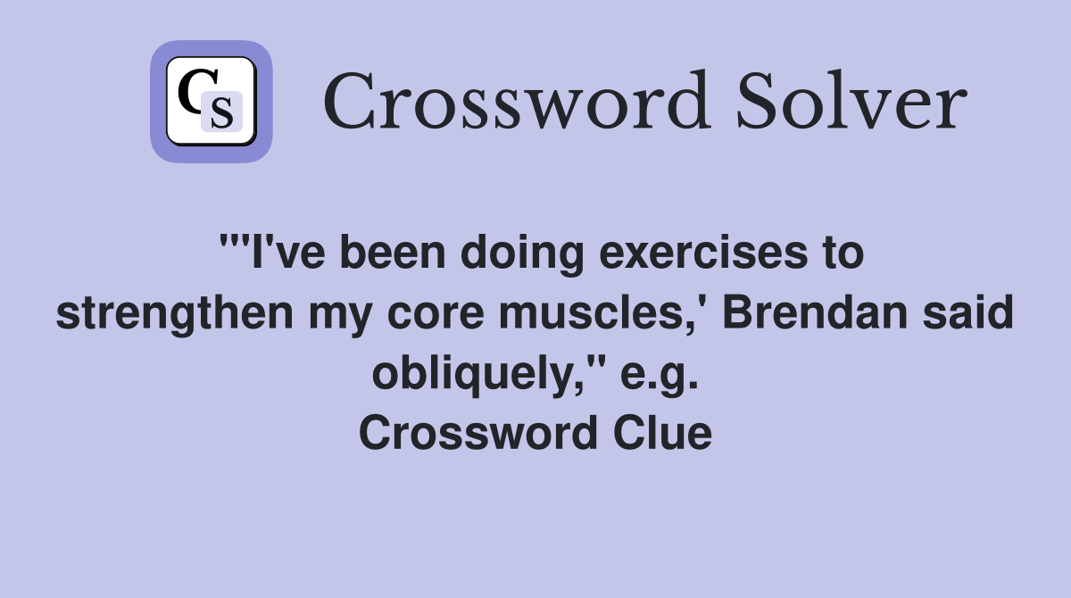 "'I've been doing exercises to strengthen my core muscles,' Brendan said obliquely," e.g. Crossword Clue