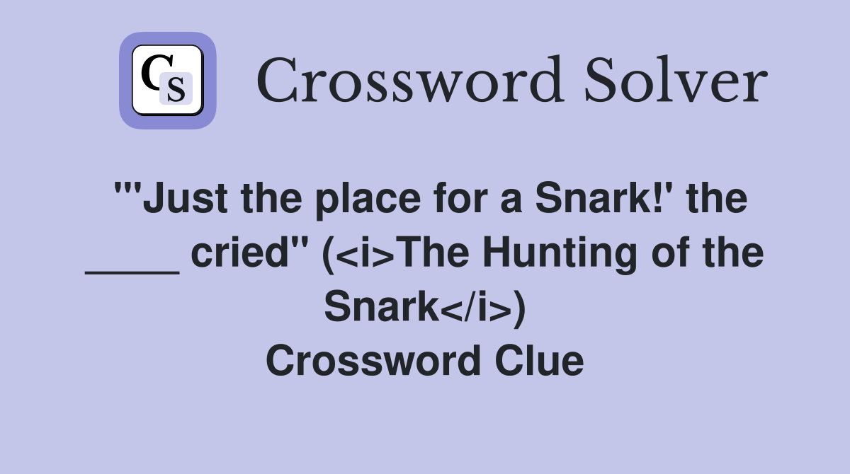 "'Just the place for a Snark!' the ____ cried" (<i>The Hunting of the Snark</i>) Crossword Clue