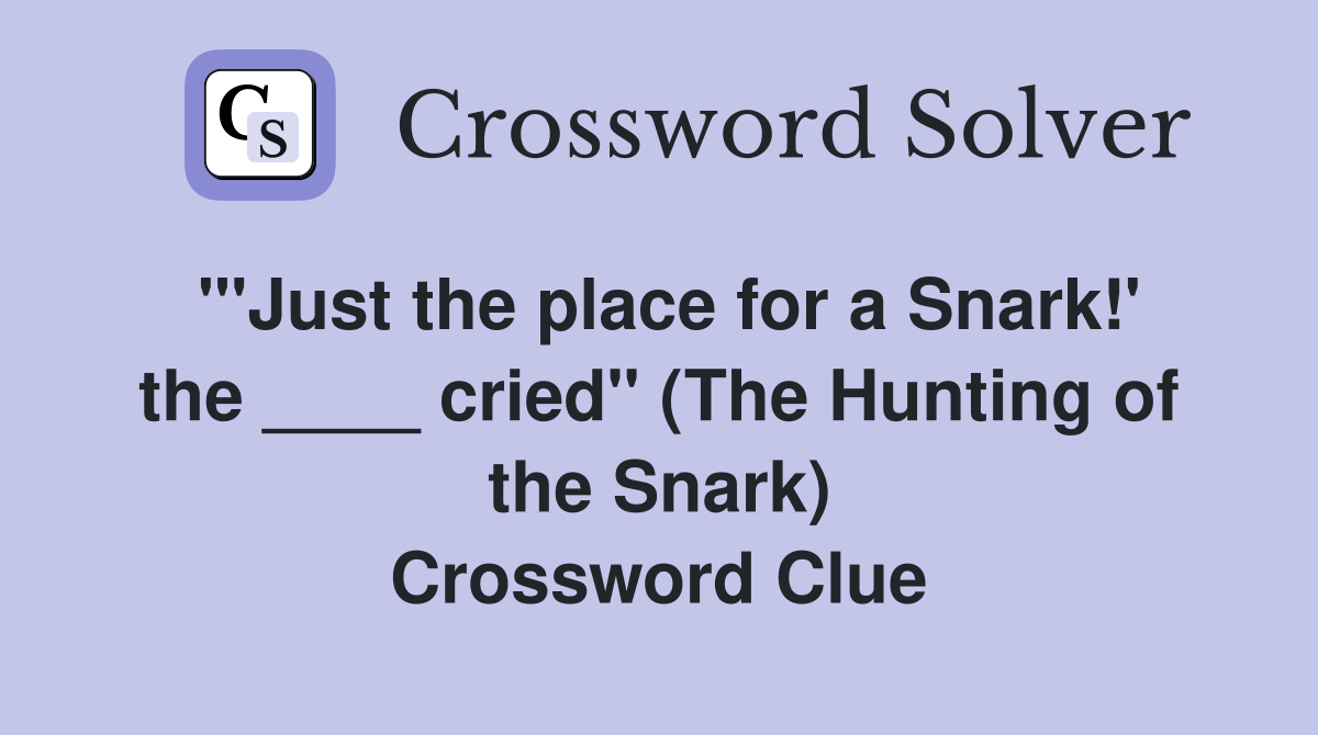 "'Just the place for a Snark!' the ____ cried" (The Hunting of the Snark) Crossword Clue