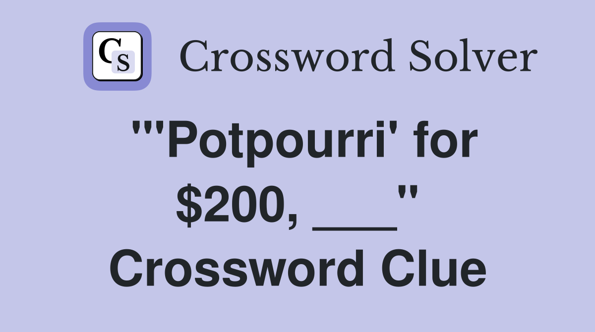 "'Potpourri' for $200, ___" Crossword Clue