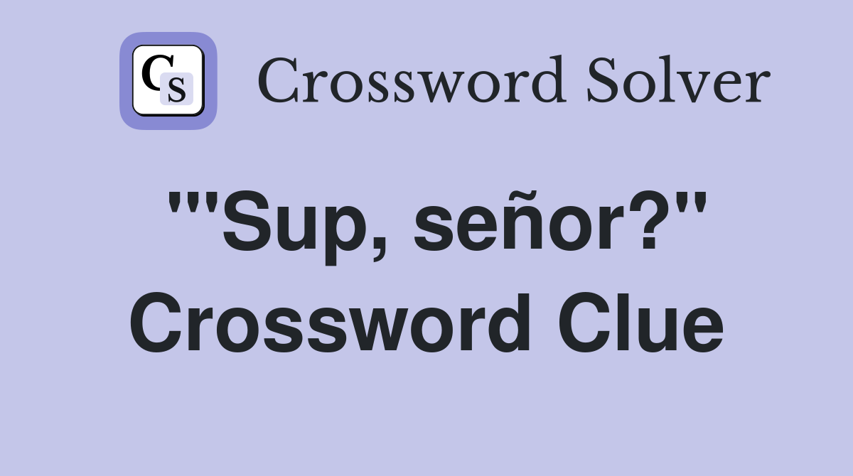 "'Sup, señor?" Crossword Clue