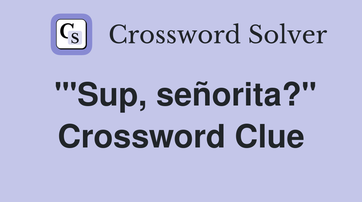 "'Sup, señorita?" Crossword Clue